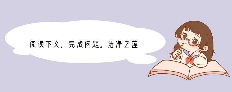 阅读下文，完成问题。洁净之莲　　①莲是一种有灵性的植物，是我挚爱的意象。在我居住